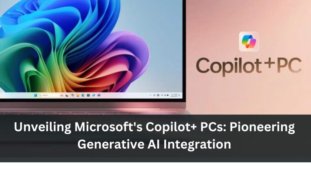 Unveiling Microsoft's Copilot+ PCs: Pioneering Generative AI Integration