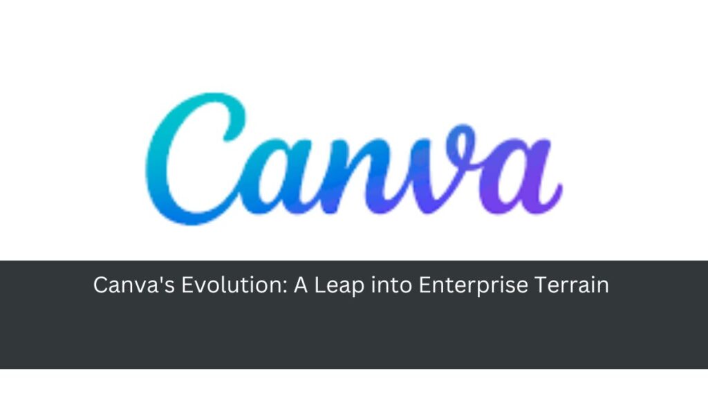 Canva's Evolution: A Leap into Enterprise Terrain