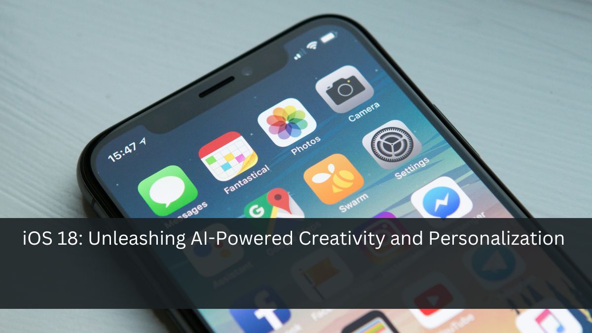 iOS 18: Unleashing AI-Powered Creativity and Personalization