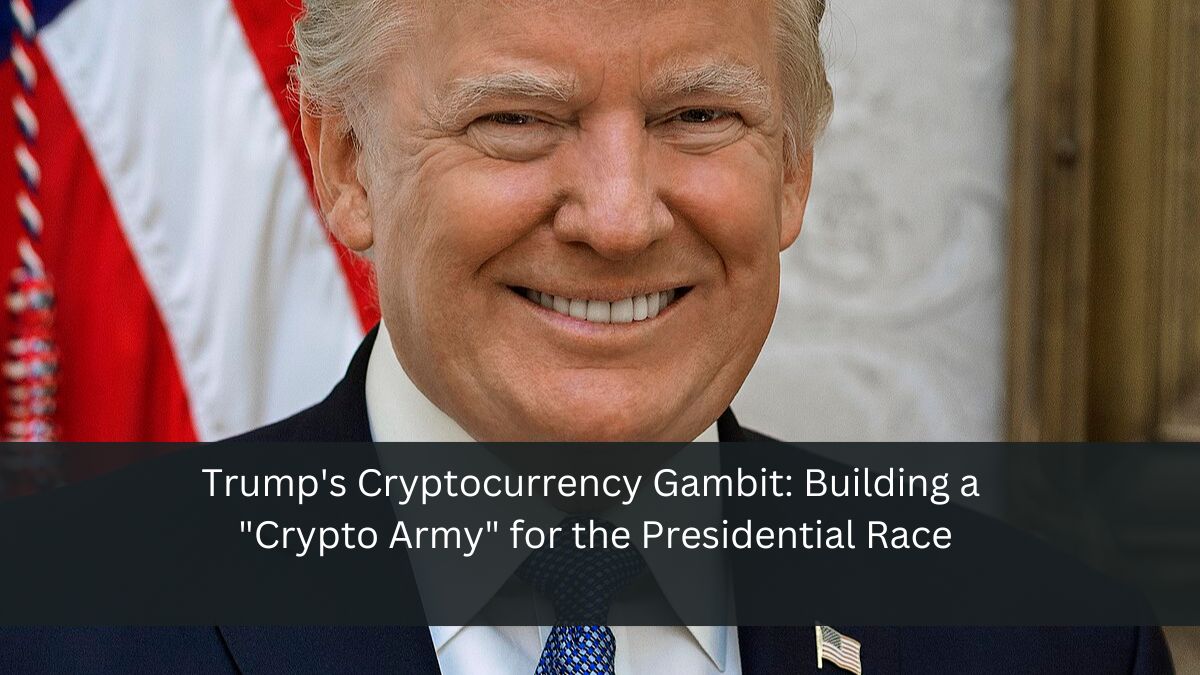 Trump's Cryptocurrency Gambit: Building a "Crypto Army" for the Presidential Race