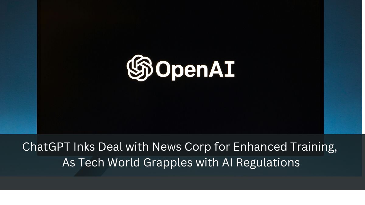 ChatGPT Inks Deal with News Corp for Enhanced Training, As Tech World Grapples with AI Regulations