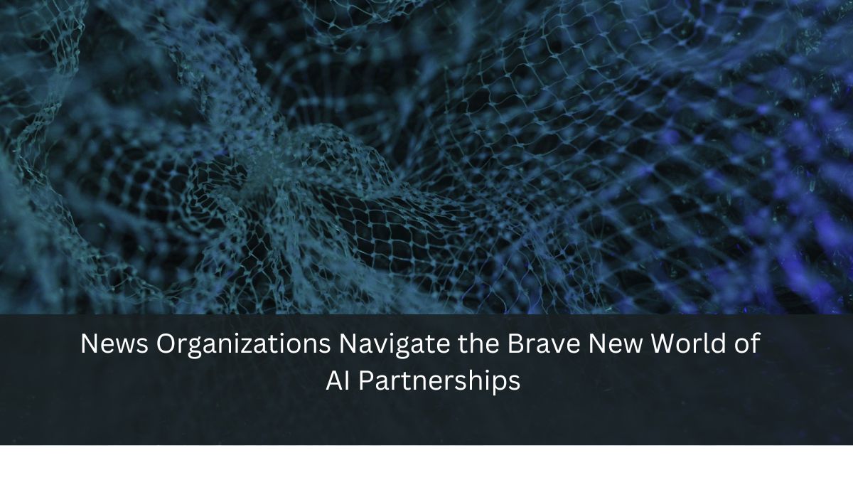 News Organizations Navigate the Brave New World of AI Partnerships