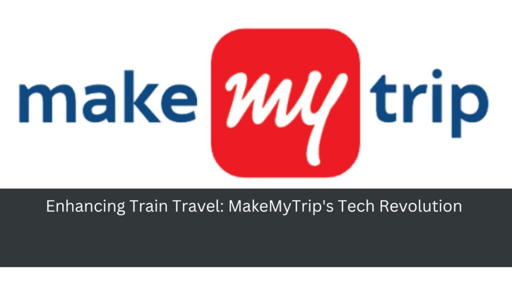 Enhancing Train Travel: MakeMyTrip's Tech Revolution