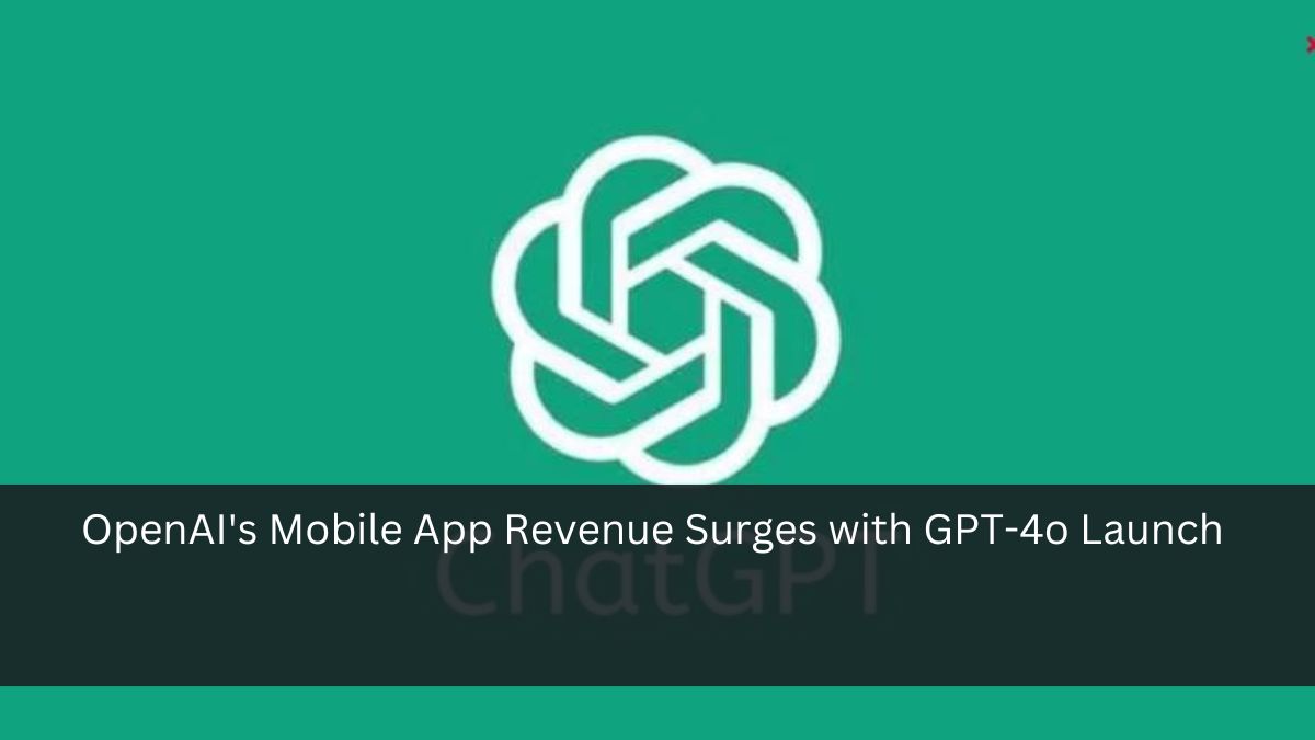 OpenAI's Mobile App Revenue Surges with GPT-4o Launch