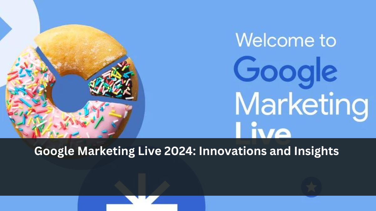 Google Marketing Live 2024: Innovations and Insights