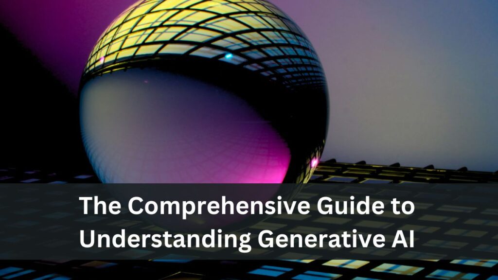 The Comprehensive Guide to Understanding Generative AI