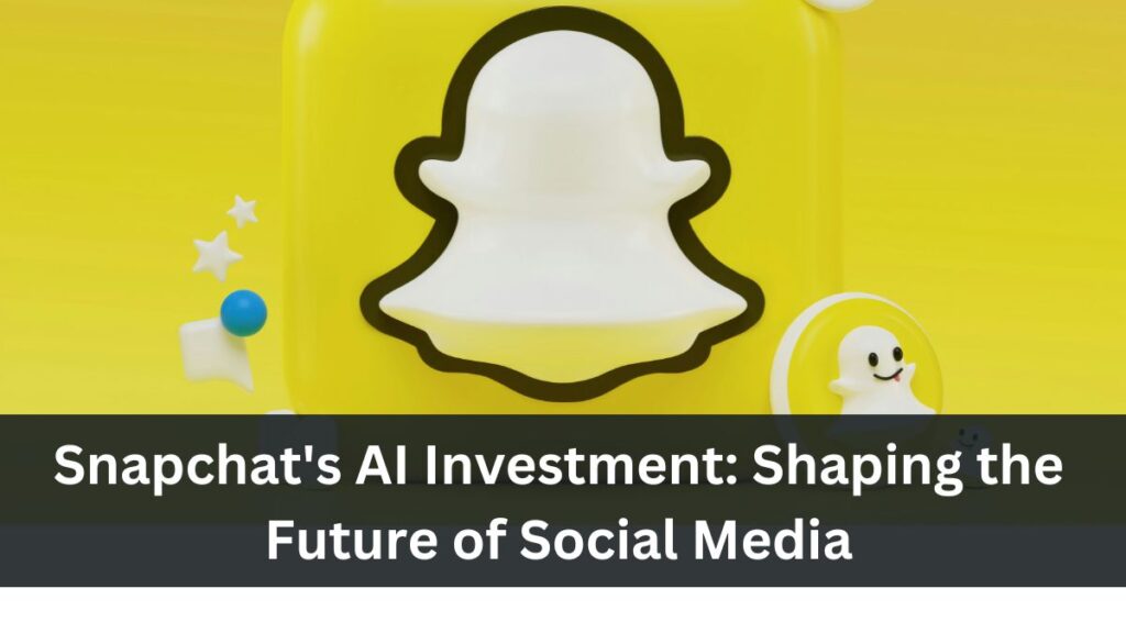  Snapchat's AI Investment: Shaping the Future of Social Media