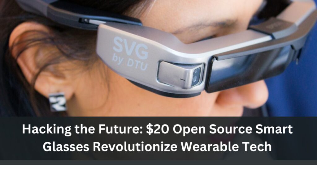 Hacking the Future: $20 Open Source Smart Glasses Revolutionize Wearable Tech