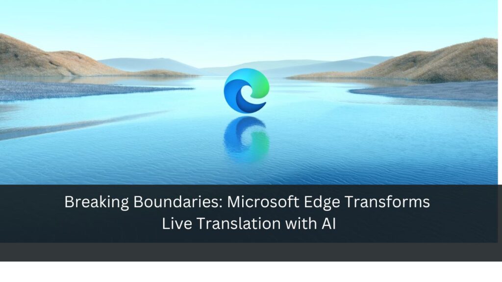 Breaking Boundaries: Microsoft Edge Transforms Live Translation with AI