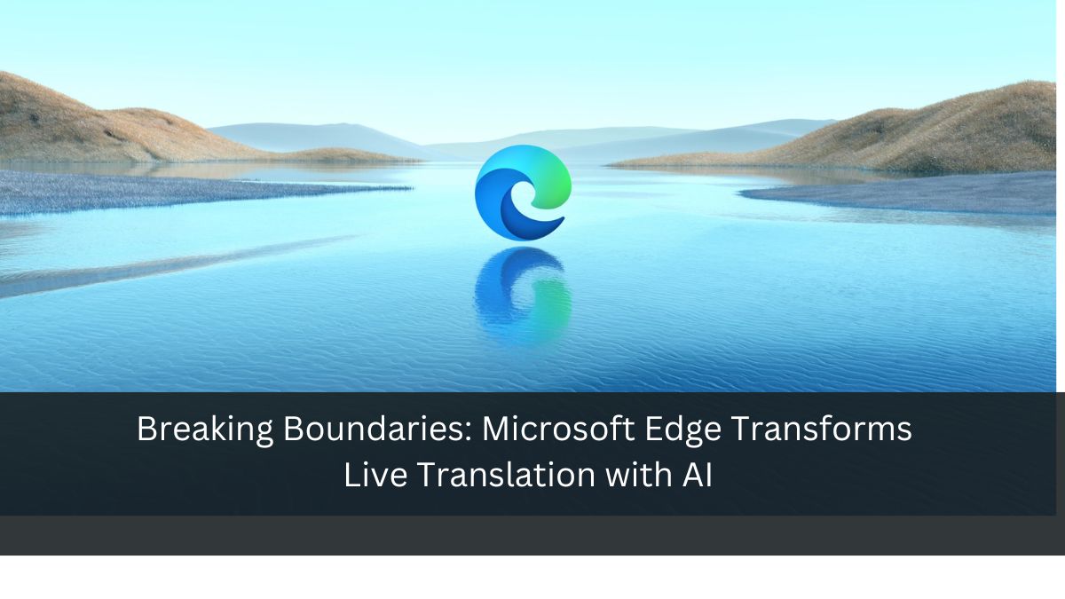 Breaking Boundaries: Microsoft Edge Transforms Live Translation with AI