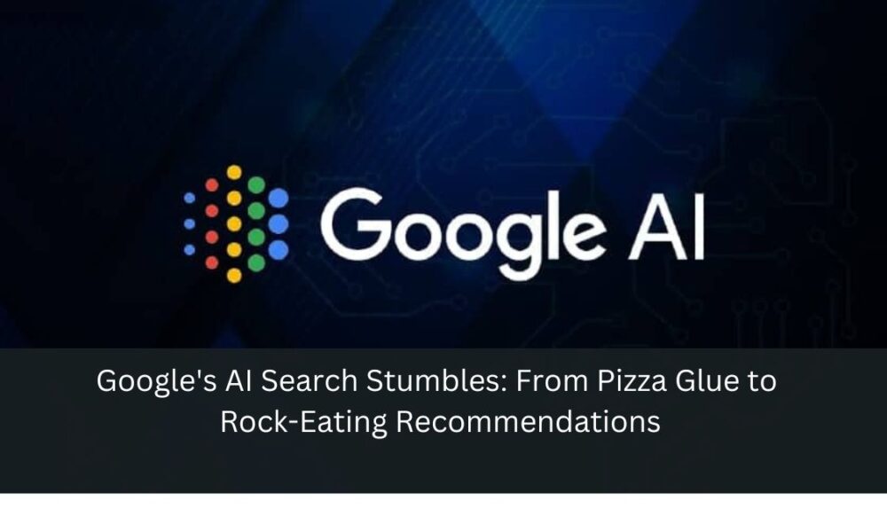 Google's AI Search Stumbles: From Pizza Glue to Rock-Eating Recommendations