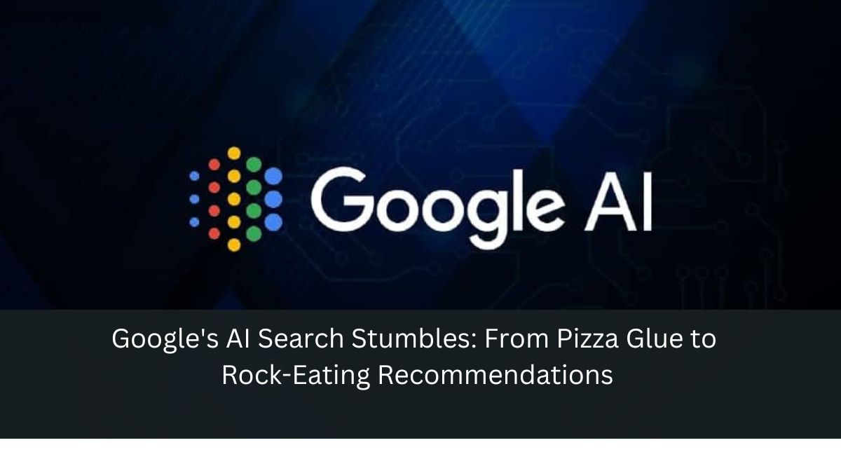 Google's AI Search Stumbles: From Pizza Glue to Rock-Eating Recommendations