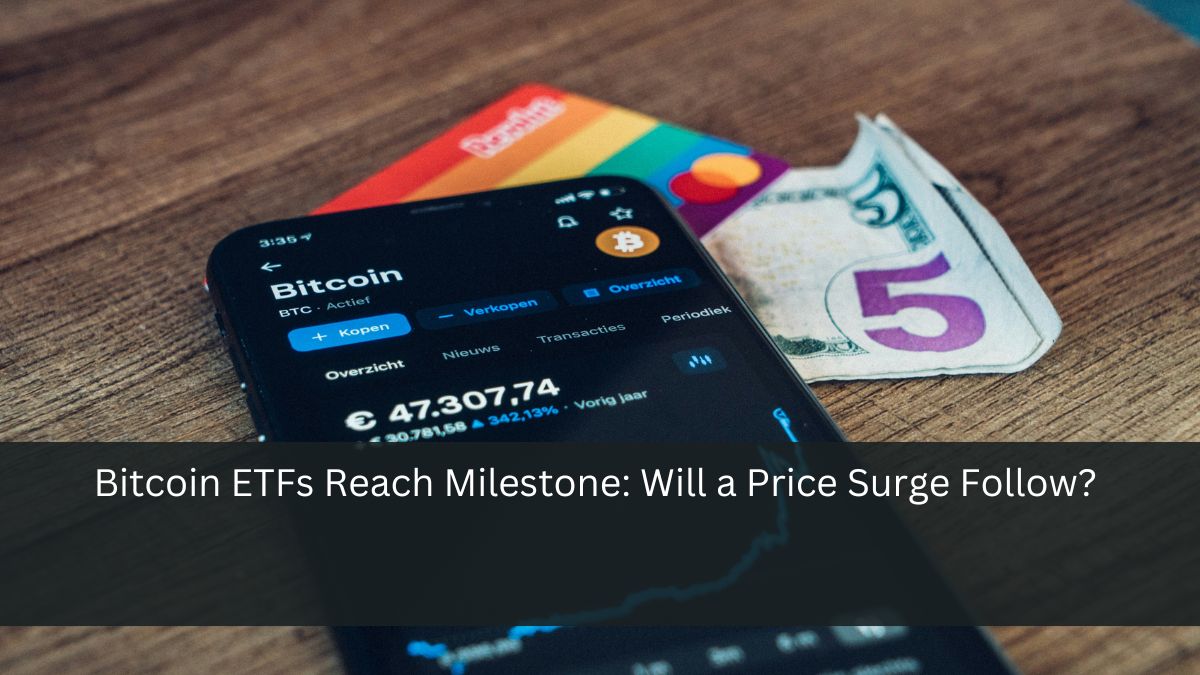 Bitcoin ETFs Reach Milestone: Will a Price Surge Follow?