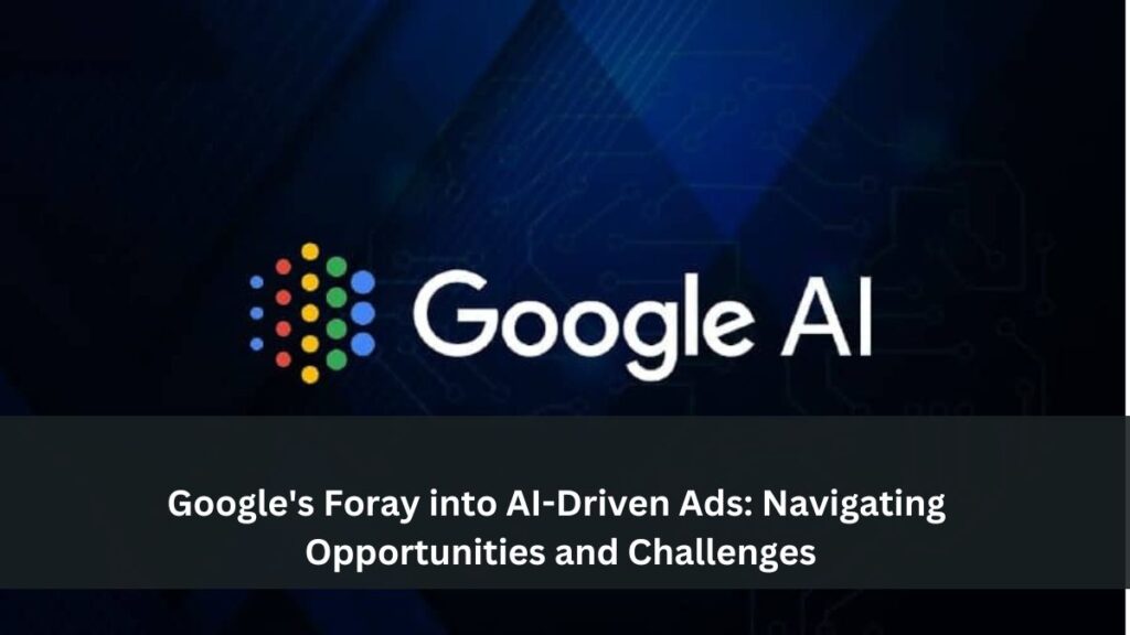 Google's Foray into AI-Driven Ads: Navigating Opportunities and Challenges