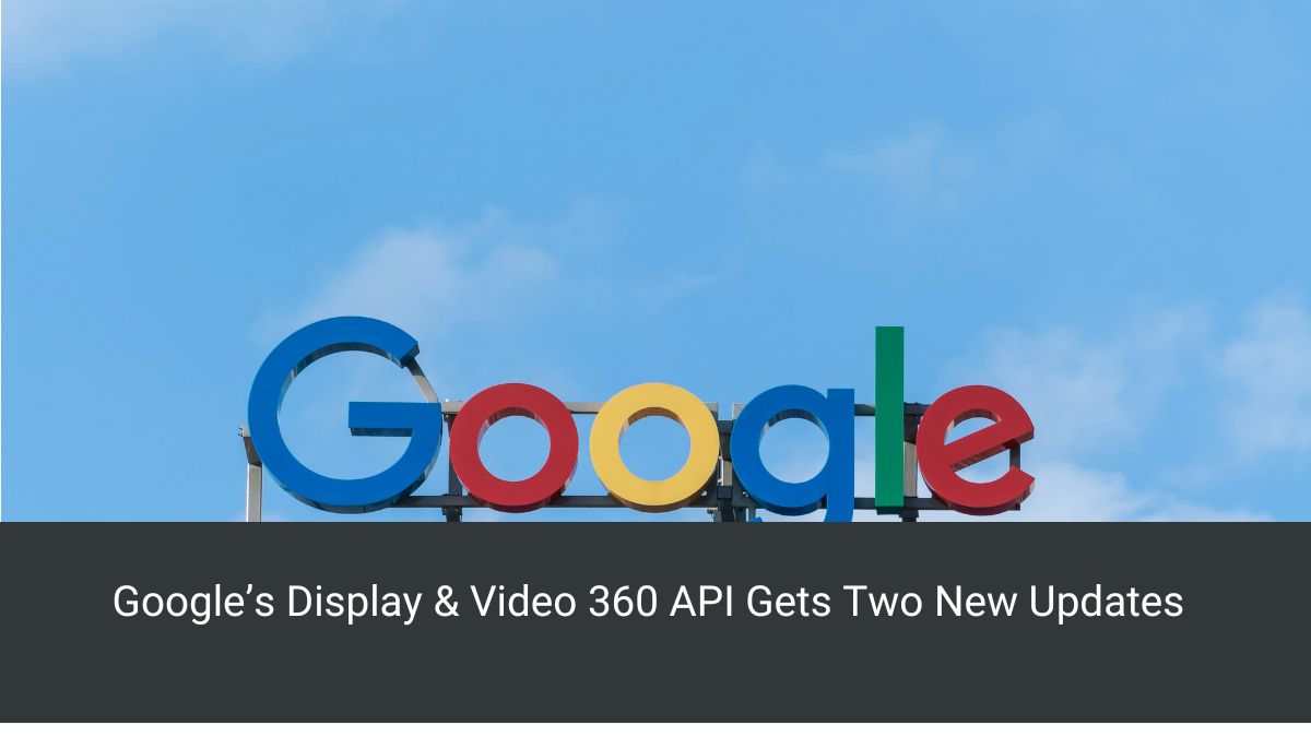 Google’s Display & Video 360 API Gets Two New Updates