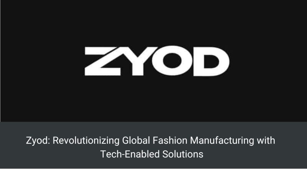 Zyod: Revolutionizing Global Fashion Manufacturing with Tech-Enabled Solutions