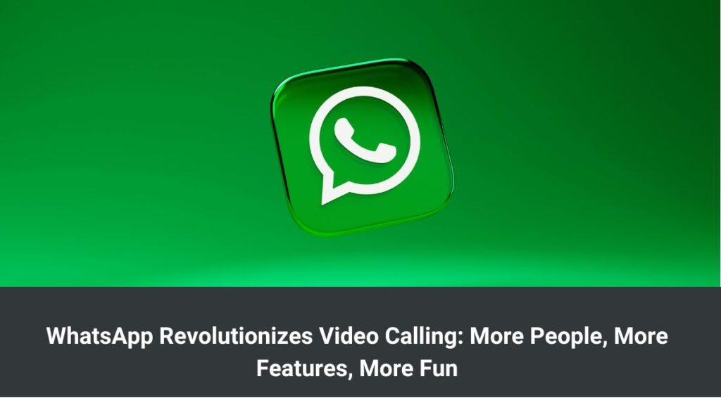 WhatsApp Revolutionizes Video Calling: More People, More Features, More Fun