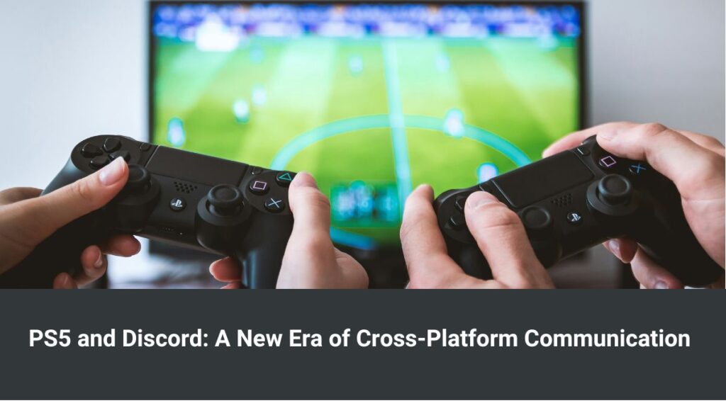 PS5 and Discord: A New Era of Cross-Platform Communication