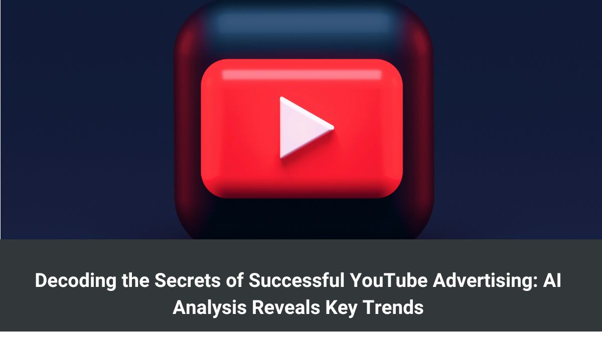 Decoding the Secrets of Successful YouTube Advertising: AI Analysis Reveals Key Trends