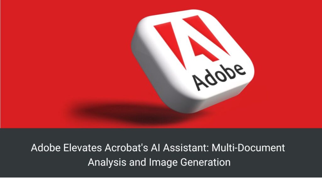 Adobe Elevates Acrobat's AI Assistant: Multi-Document Analysis and Image Generation