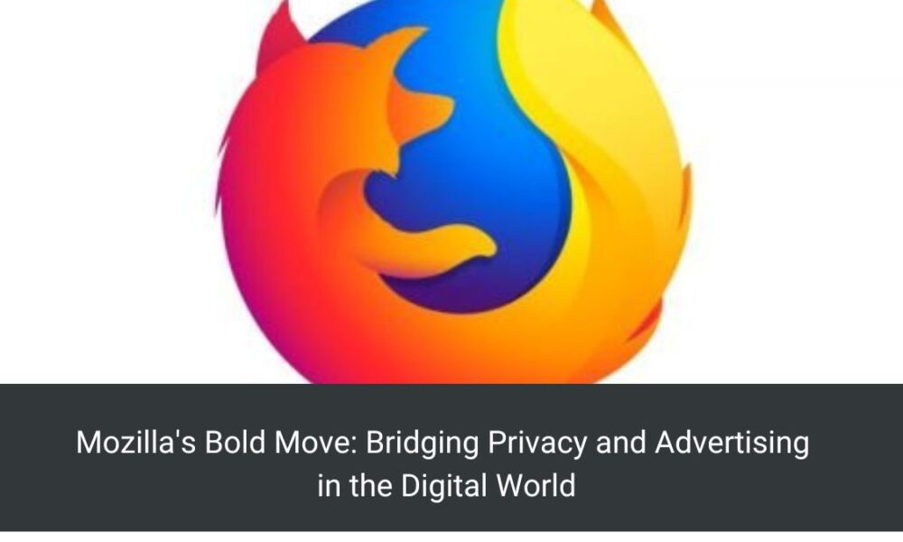 Mozilla's Bold Move: Bridging Privacy and Advertising in the Digital World