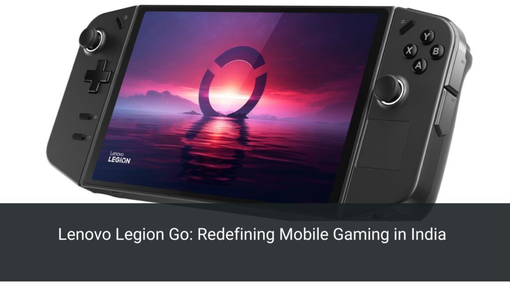 Lenovo Legion Go: Redefining Mobile Gaming in India