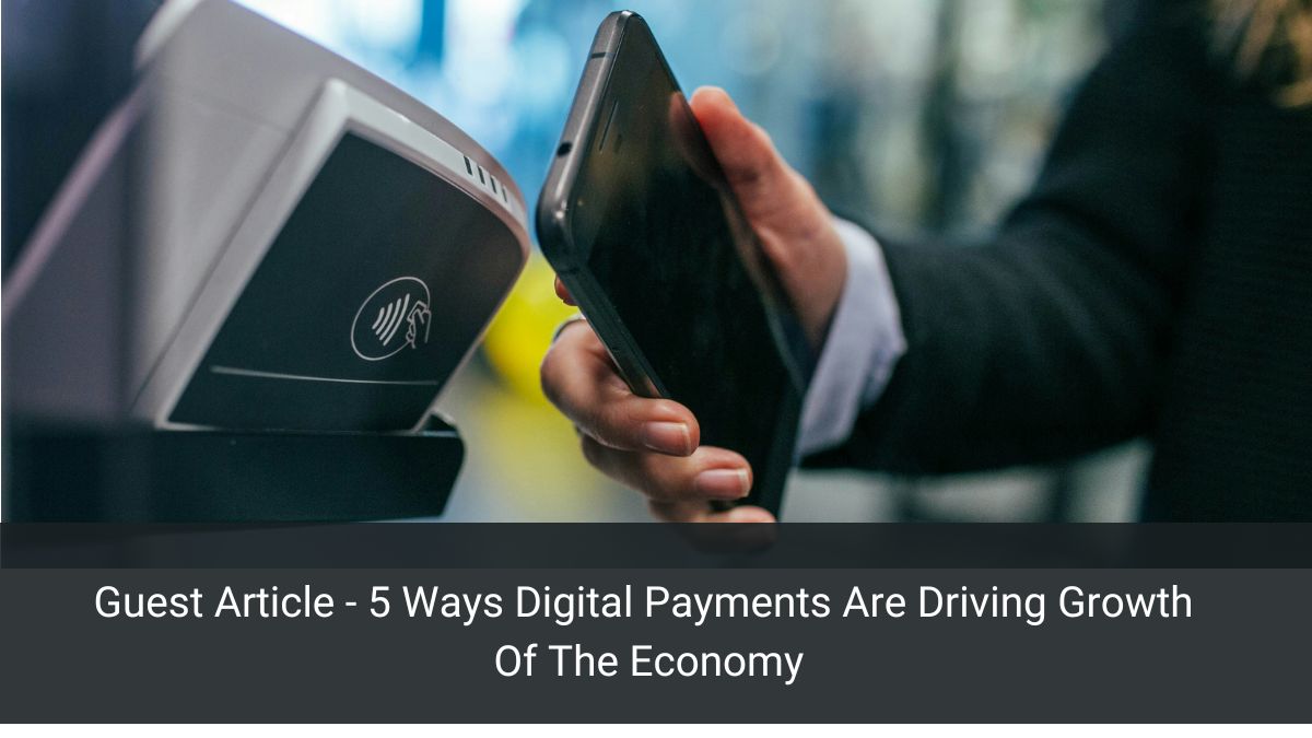 Guest Article - 5 Ways Digital Payments Are Driving Growth Of The Economy