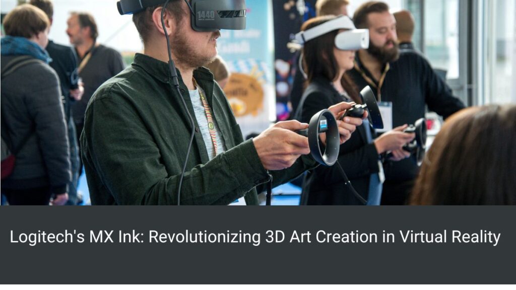 Logitech's MX Ink: Revolutionizing 3D Art Creation in Virtual Reality