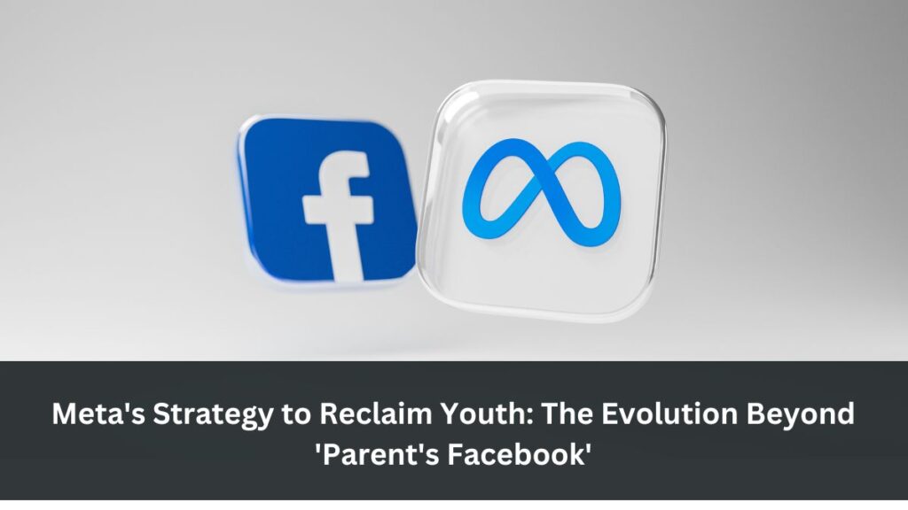 Meta's Strategy to Reclaim Youth: The Evolution Beyond 'Parent's Facebook'