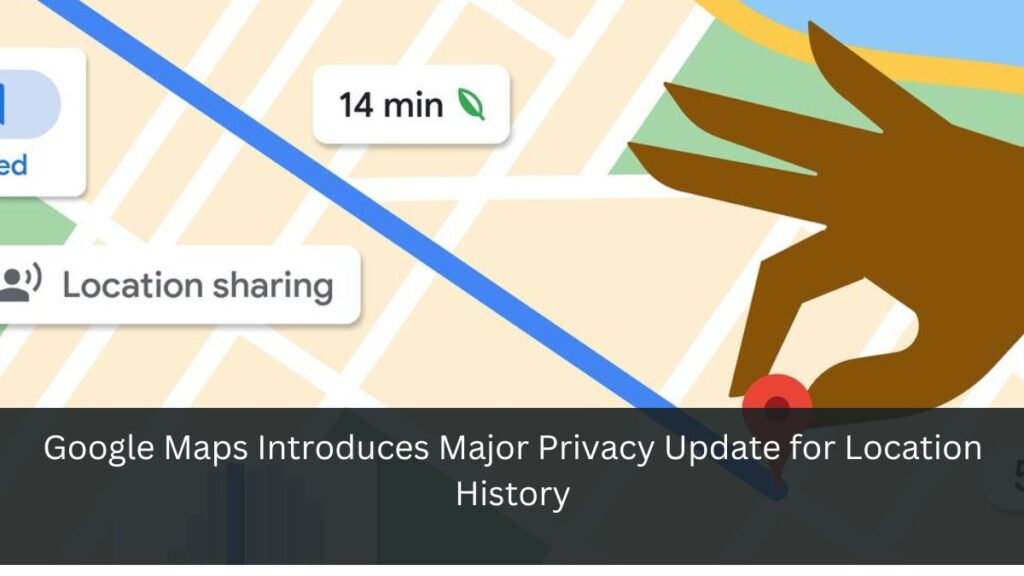 Google Maps Introduces Major Privacy Update for Location History