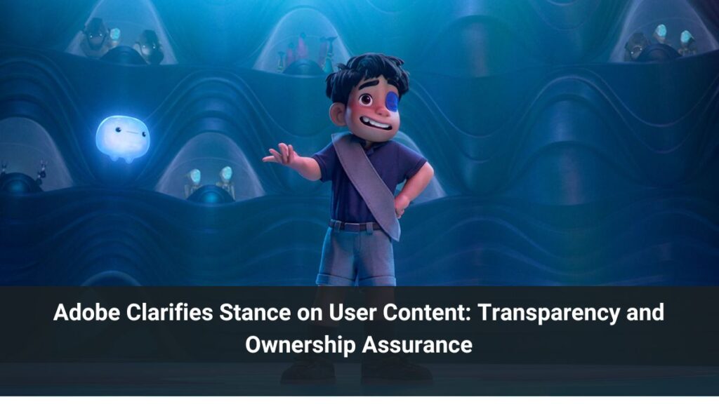 Adobe Clarifies Stance on User Content: Transparency and Ownership Assurance