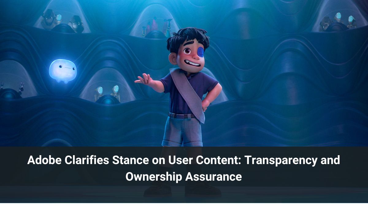 Adobe Clarifies Stance on User Content: Transparency and Ownership Assurance