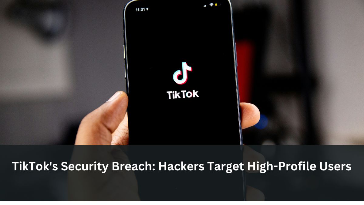 TikTok's Security Breach: Hackers Target High-Profile Users