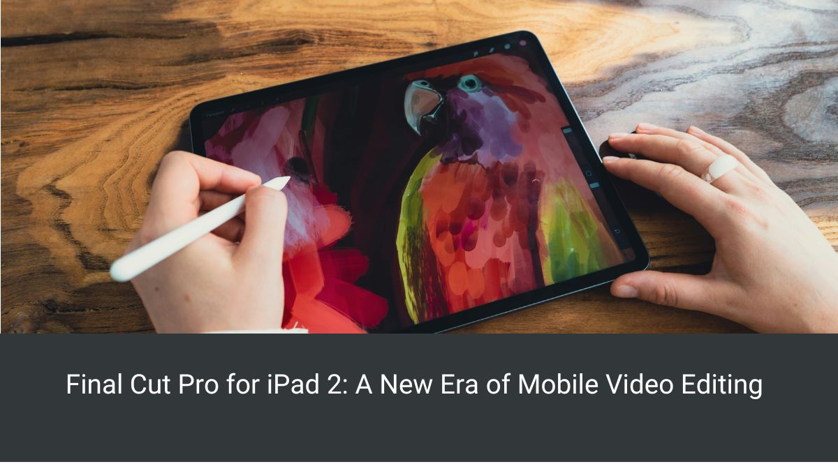 Final Cut Pro for iPad 2: A New Era of Mobile Video Editing