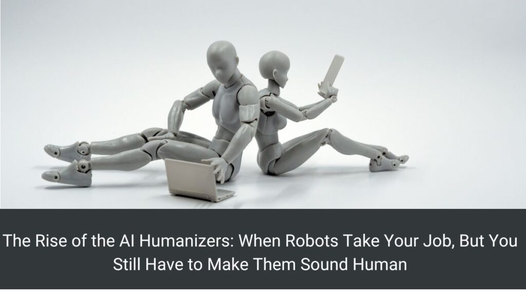 The Rise of the AI Humanizers: When Robots Take Your Job, But You Still Have to Make Them Sound Human