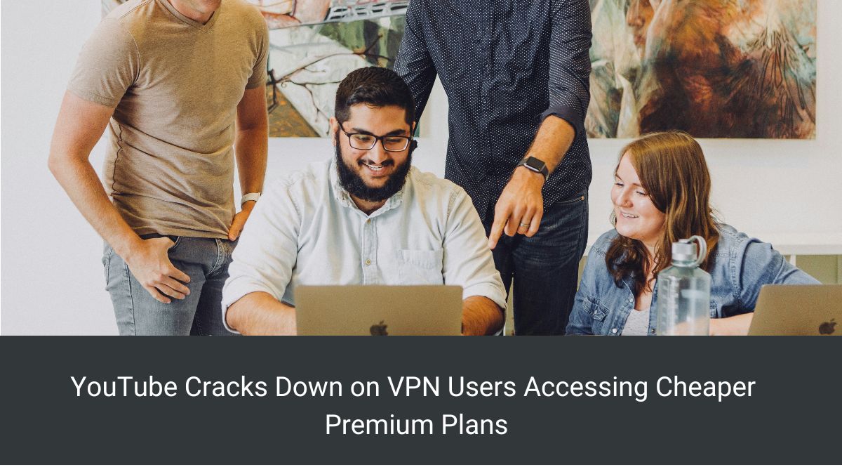 YouTube Cracks Down on VPN Users Accessing Cheaper Premium Plans