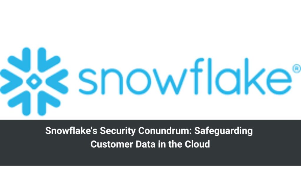 Snowflake's Security Conundrum: Safeguarding Customer Data in the Cloud