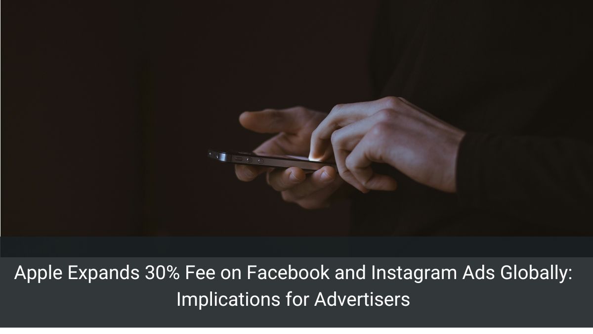 Apple Expands 30% Fee on Facebook and Instagram Ads Globally: Implications for Advertisers
