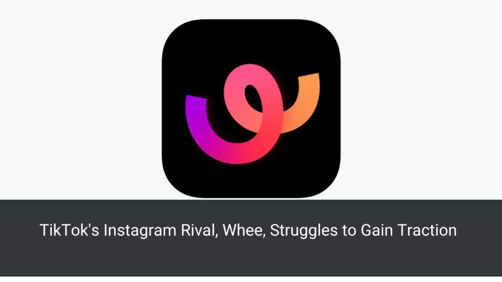 TikTok's Instagram Rival, Whee, Struggles to Gain Traction