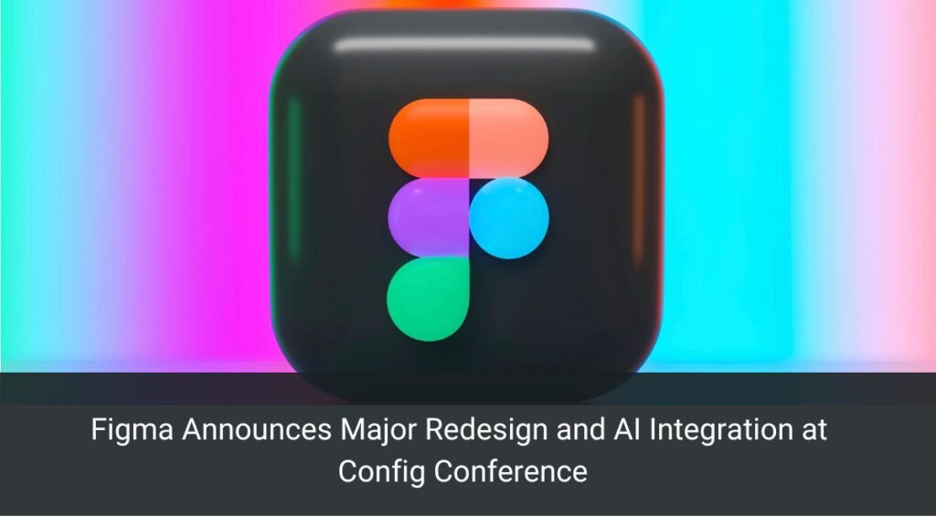 Figma Announces Major Redesign and AI Integration at Config Conference