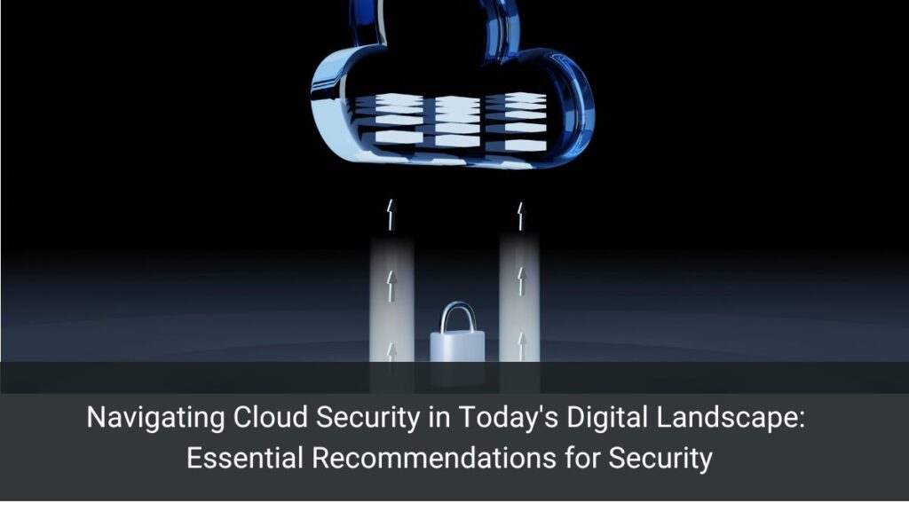 Navigating Cloud Security in Today's Digital Landscape: Essential Recommendations for Security