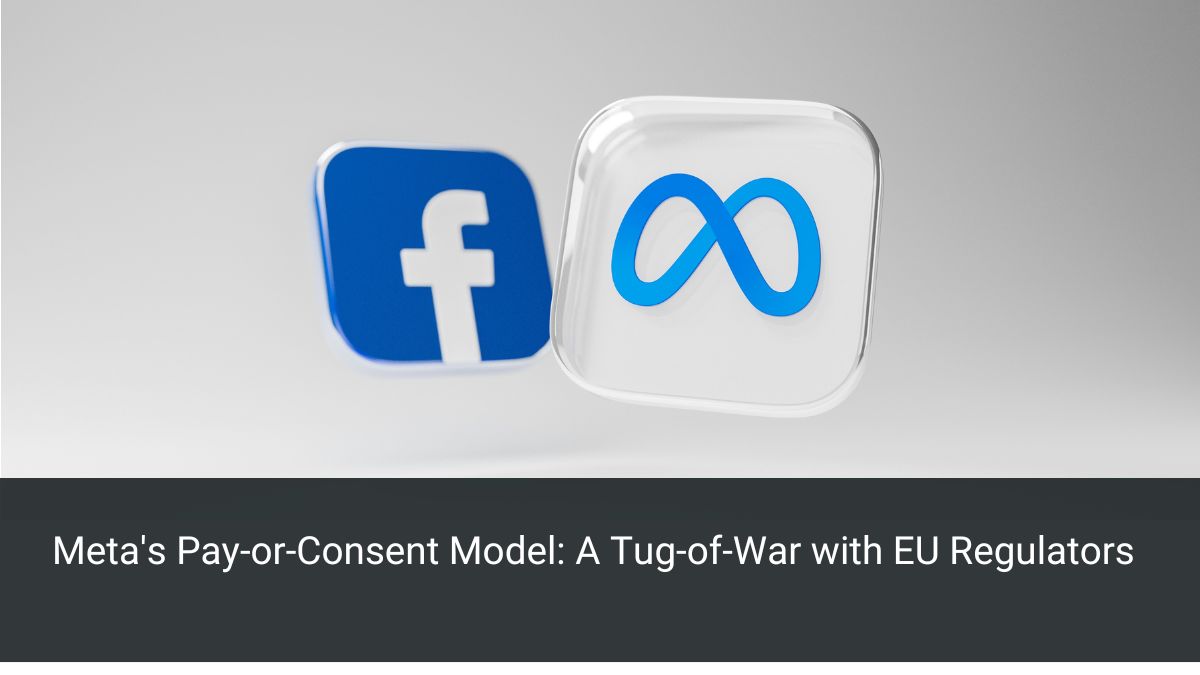 Meta's Pay-or-Consent Model: A Tug-of-War with EU Regulators