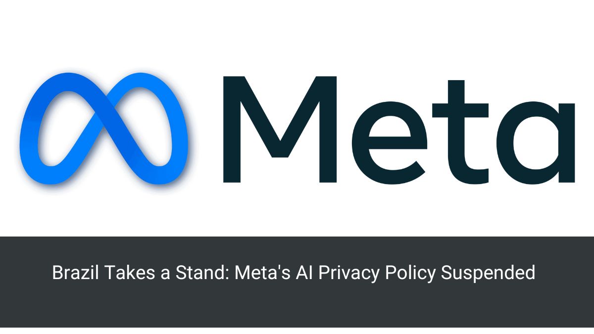 Brazil Takes a Stand: Meta's AI Privacy Policy Suspended
