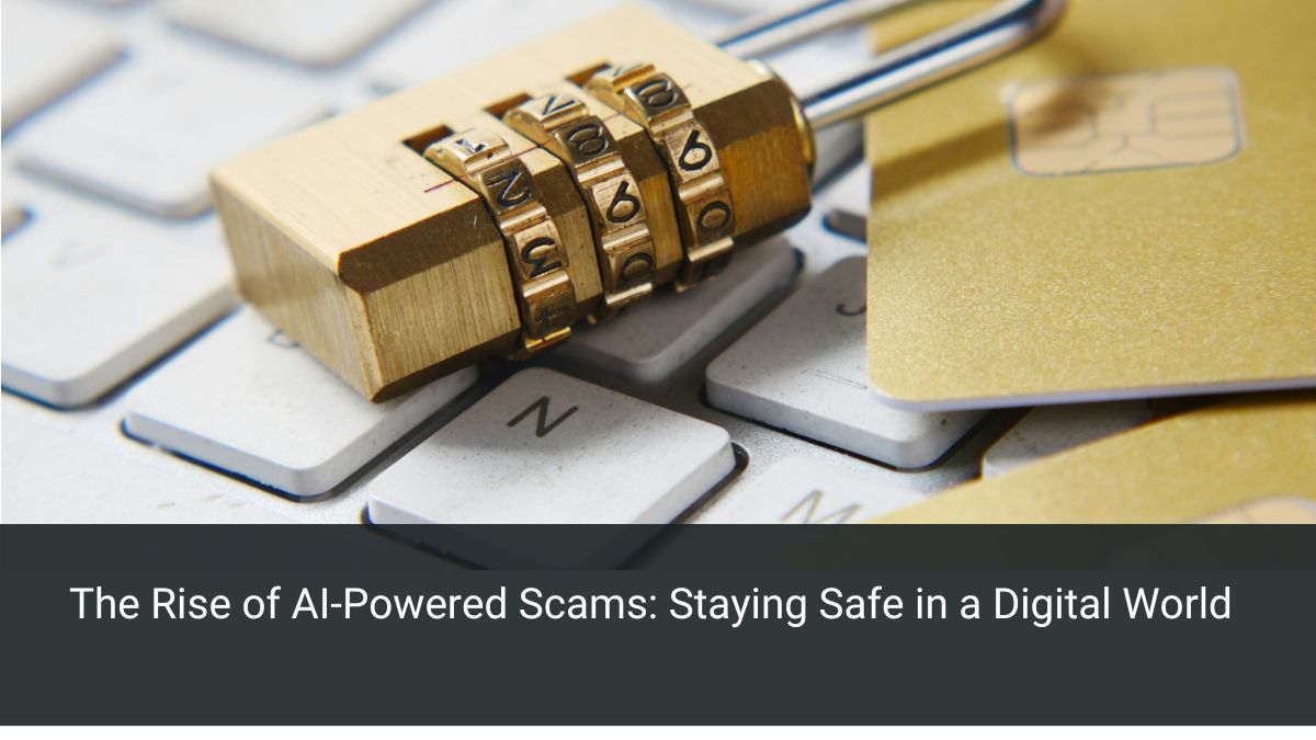 The Rise of AI-Powered Scams: Staying Safe in a Digital World